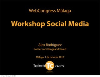 WebCongress Málaga

                  Workshop Social Media

                                    Alex Rodríguez
                                 twitter.com/blogeandolared

                                  Málaga, 1 de octubre 2010




viernes 1 de octubre de 2010
 