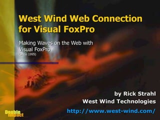 West Wind Web Connection 
for Visual FoxPro 
by Rick Strahl 
Making Waves on the Web with 
Visual FoxPro 
(since 1995) 
West Wind Technologies 
http://www.west-wind.com/ 
 