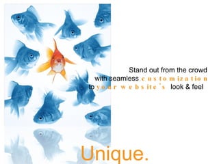 Unique. Stand out from the crowd  with seamless  customization to  your website's  look & feel  