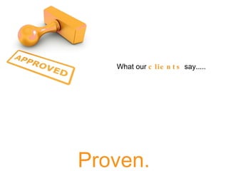 Proven. What our  clients  say.....  