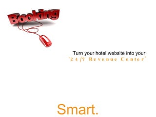 Smart. Turn your hotel website into your  ' 24/7 Revenue Center' 