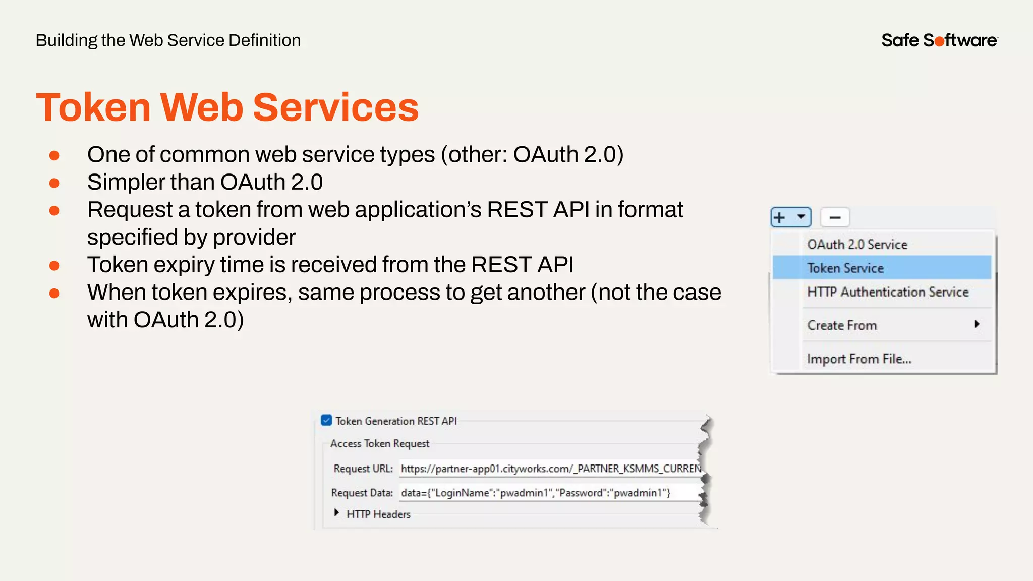 Token Web Services
● One of common web service types (other: OAuth 2.0)
● Simpler than OAuth 2.0
● Request a token from web application’s REST API in format
speciﬁed by provider
● Token expiry time is received from the REST API
● When token expires, same process to get another (not the case
with OAuth 2.0)
Building the Web Service Deﬁnition
 