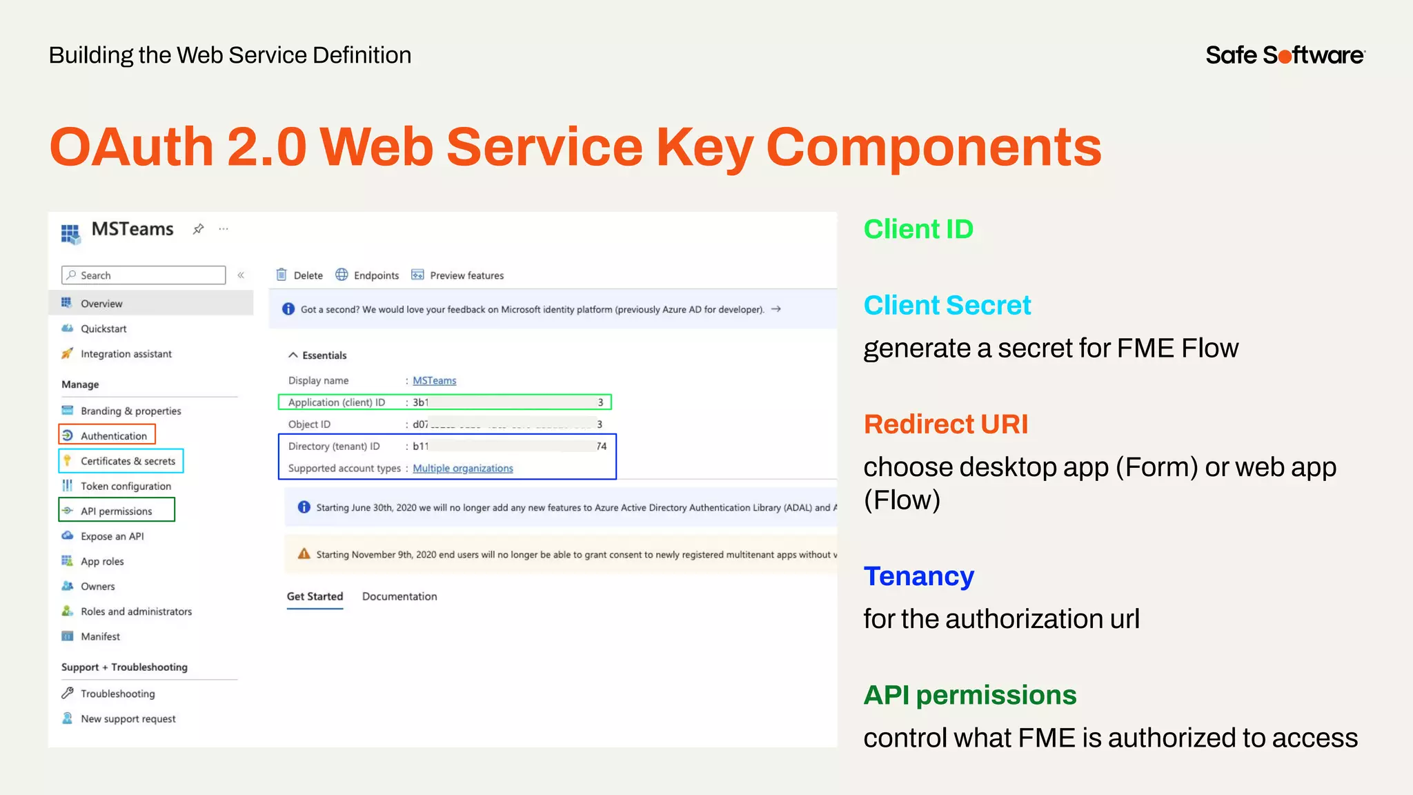 OAuth 2.0 Web Service Key Components
Client ID
Client Secret
generate a secret for FME Flow
Redirect URI
choose desktop app (Form) or web app
(Flow)
Tenancy
for the authorization url
API permissions
control what FME is authorized to access
Building the Web Service Deﬁnition
 