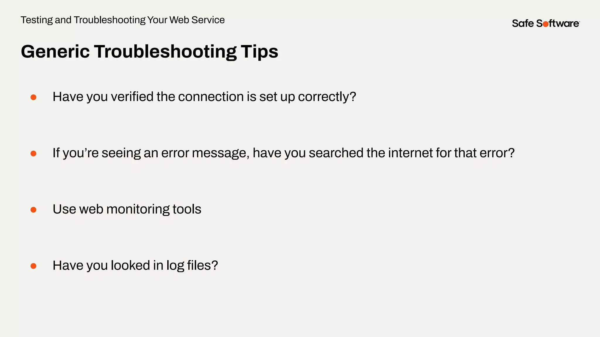 Generic Troubleshooting Tips
● Have you veriﬁed the connection is set up correctly?
● If you’re seeing an error message, have you searched the internet for that error?
● Use web monitoring tools
● Have you looked in log ﬁles?
Testing and Troubleshooting Your Web Service
 