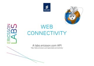 Web
Connectivity

   A labs.ericsson.com API
 http://labs.ericsson.com/apis/web-connectivity/
 
