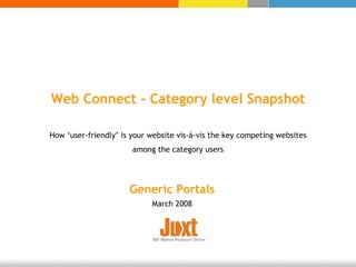 Generic Portals March 2008 Web Connect - Category level Snapshot How ‘user-friendly’ is your website vis-à-vis the key competing websites among the category users 