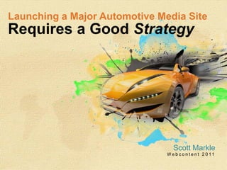Launching a Major Automotive Media SiteRequires a Good Strategy Scott Markle Webcontent 2011 