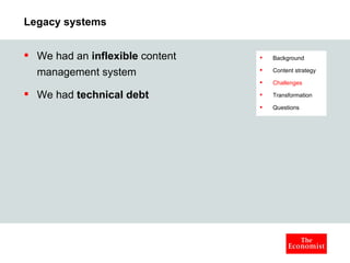Legacy systems We had an  inflexible  content management system We had  technical debt Background Content strategy Challenges Transformation Questions 