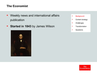 The Economist Weekly news and international affairs publication  Started in 1843  by James Wilson Background Content strategy Challenges Transformation Questions 