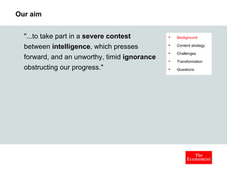 Our aim &quot;...to take part in a  severe contest  between  intelligence , which presses forward, and an unworthy, timid  ignorance  obstructing our progress.&quot; Background Content strategy Challenges Transformation Questions 