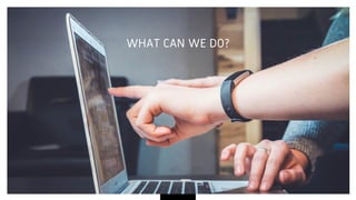 WHAT CAN WE DO?
 