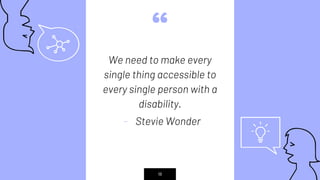 “
We need to make every
single thing accessible to
every single person with a
disability.
- Stevie Wonder
18
 