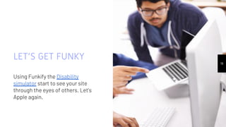 LET’S GET FUNKY
Using Funkify the Disability
simulator start to see your site
through the eyes of others. Let’s
Apple again.
19
 