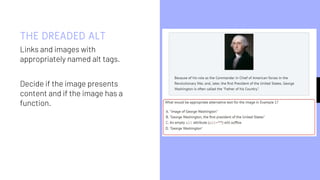 THE DREADED ALT
Links and images with
appropriately named alt tags.
Decide if the image presents
content and if the image has a
function.
23
 
