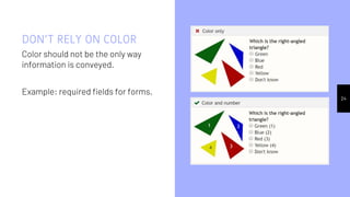 DON’T RELY ON COLOR
Color should not be the only way
information is conveyed.
Example: required fields for forms.
24
 