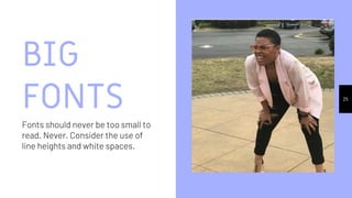 BIG
FONTS
Fonts should never be too small to
read. Never. Consider the use of
line heights and white spaces.
25
 