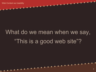 What do we mean when we say,
“This is a good web site”?
2
Web Content as Usability
 