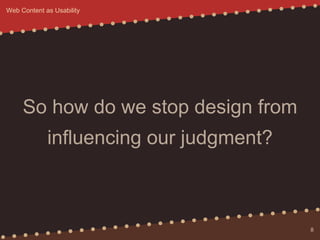 So how do we stop design from
influencing our judgment?
8
Web Content as Usability
 
