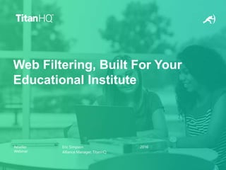 Reseller
Webinar
Eric Simpson
Alliance Manager, TitanHQ
2016
Web Filtering, Built For Your
Educational Institute
 