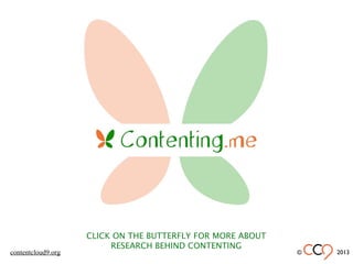 CLICK ON THE BUTTERFLY FOR MORE ABOUT
RESEARCH BEHIND CONTENTING
© 2013contentcloud9.org
 