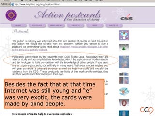 Besides the fact that at that time
Internet was still young and “e”
was very exotic, the cards were
made by blind people.
 