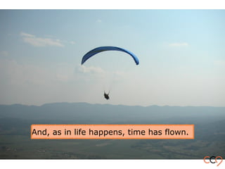 And, as in life happens, time has flown.
 