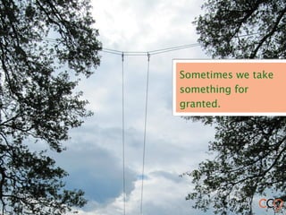 Sometimes we take
something for
granted.
 