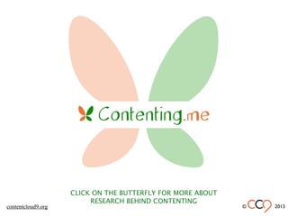 CLICK ON THE BUTTERFLY FOR MORE ABOUT
RESEARCH BEHIND CONTENTING
© 2013contentcloud9.org
 