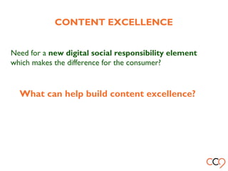 Need for a new digital social responsibility element
which makes the difference for the consumer?
What can help build content excellence?
CONTENT EXCELLENCE
 