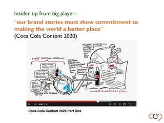 “our brand stories must show commitment to
making the world a better place”
(Coca Cola Content 2020)
Insider tip from big player:
 