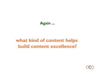 what kind of content helps
build content excellence?
Again ...
 