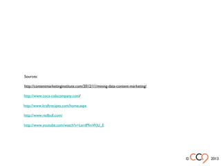 http://www.kraftrecipes.com/home.aspx
http://www.redbull.com/
http://www.youtube.com/watch?v=LerdMmWjU_E
Sources:
http://www.coca-colacompany.com/
http://contentmarketinginstitute.com/2012/11/mining-data-content-marketing/
© 2013
 