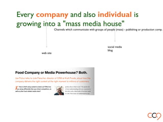 Every company and also individual is
growing into a "mass media house"
Channels which communicate with groups of people (mass) - publishing or production comp.
web site
social media
blog
 