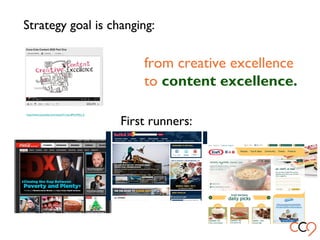 Strategy goal is changing:
http://www.youtube.com/watch?v=LerdMmWjU_E
from creative excellence
to content excellence.
First runners:
 