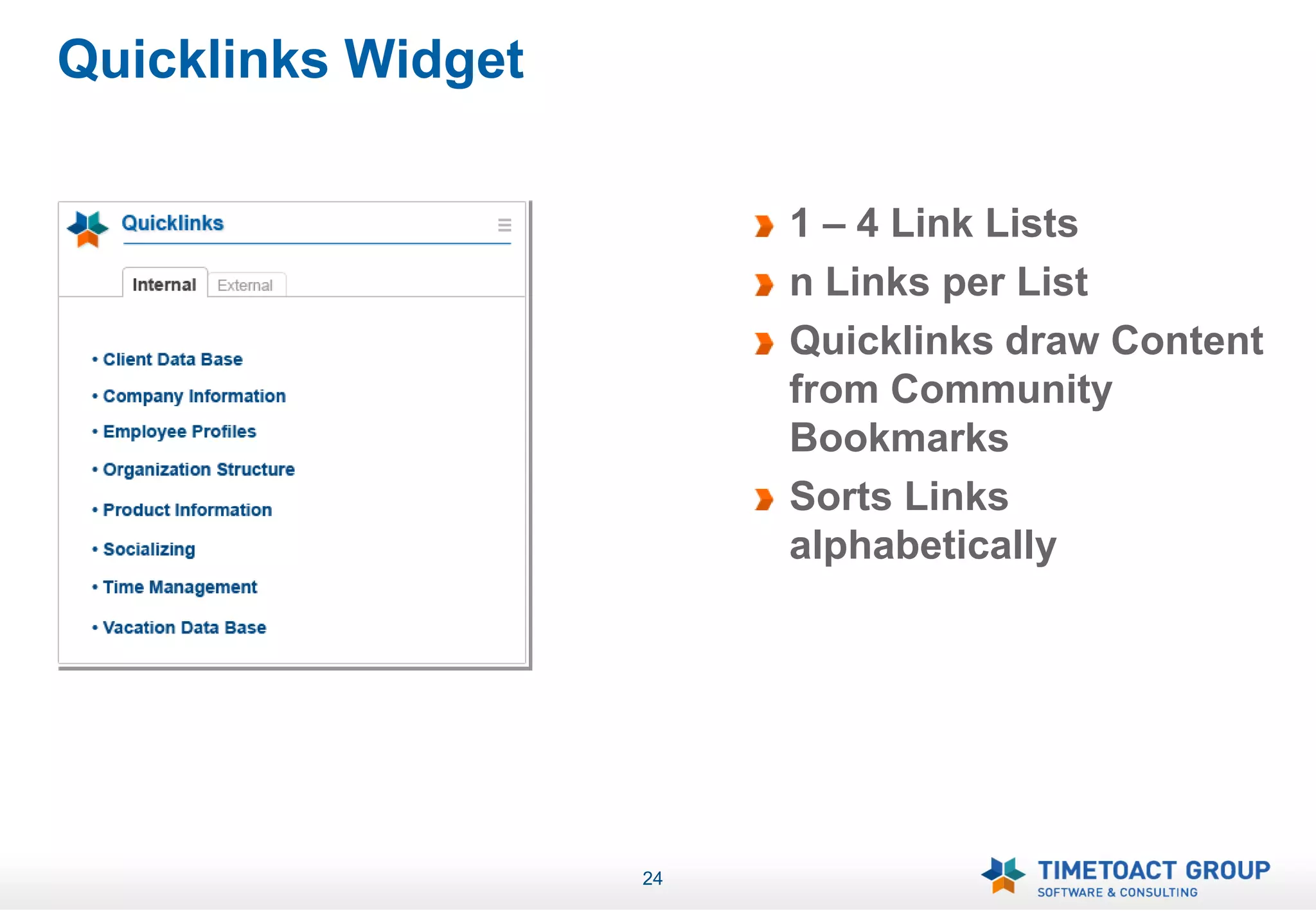Quicklinks Widget

                         1 – 4 Link Lists
                         n Links per List
                         Quicklinks draw Content
                         from Community
                         Bookmarks
                         Sorts Links
                         alphabetically




                    24
 