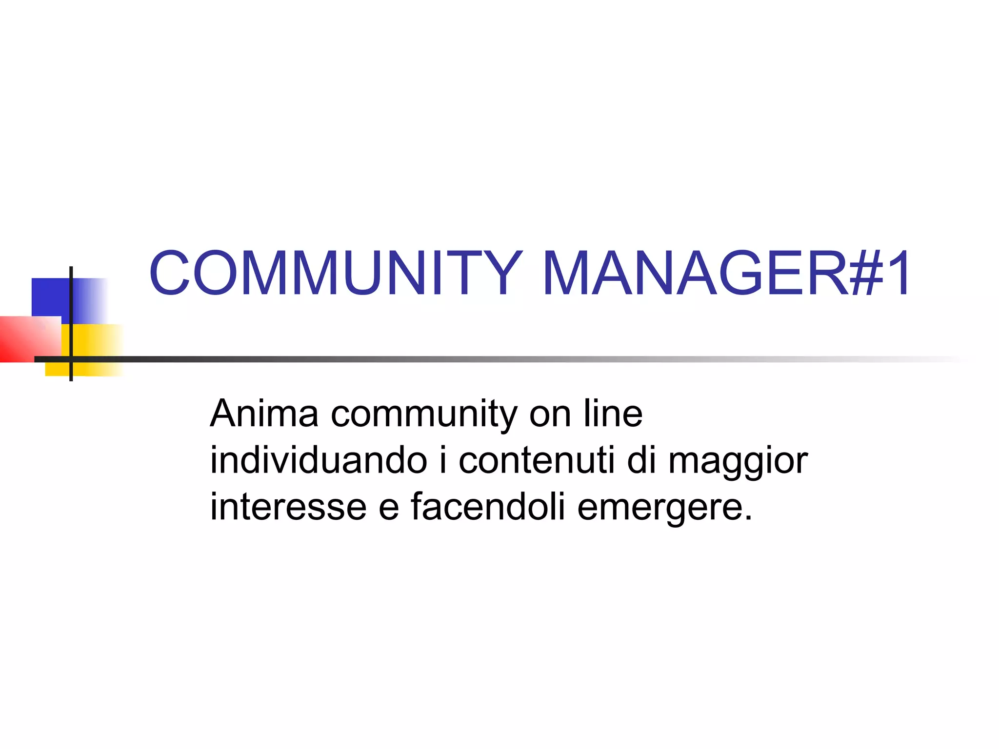 COMMUNITY MANAGER#1
Anima community on line
individuando i contenuti di maggior
interesse e facendoli emergere.
 
