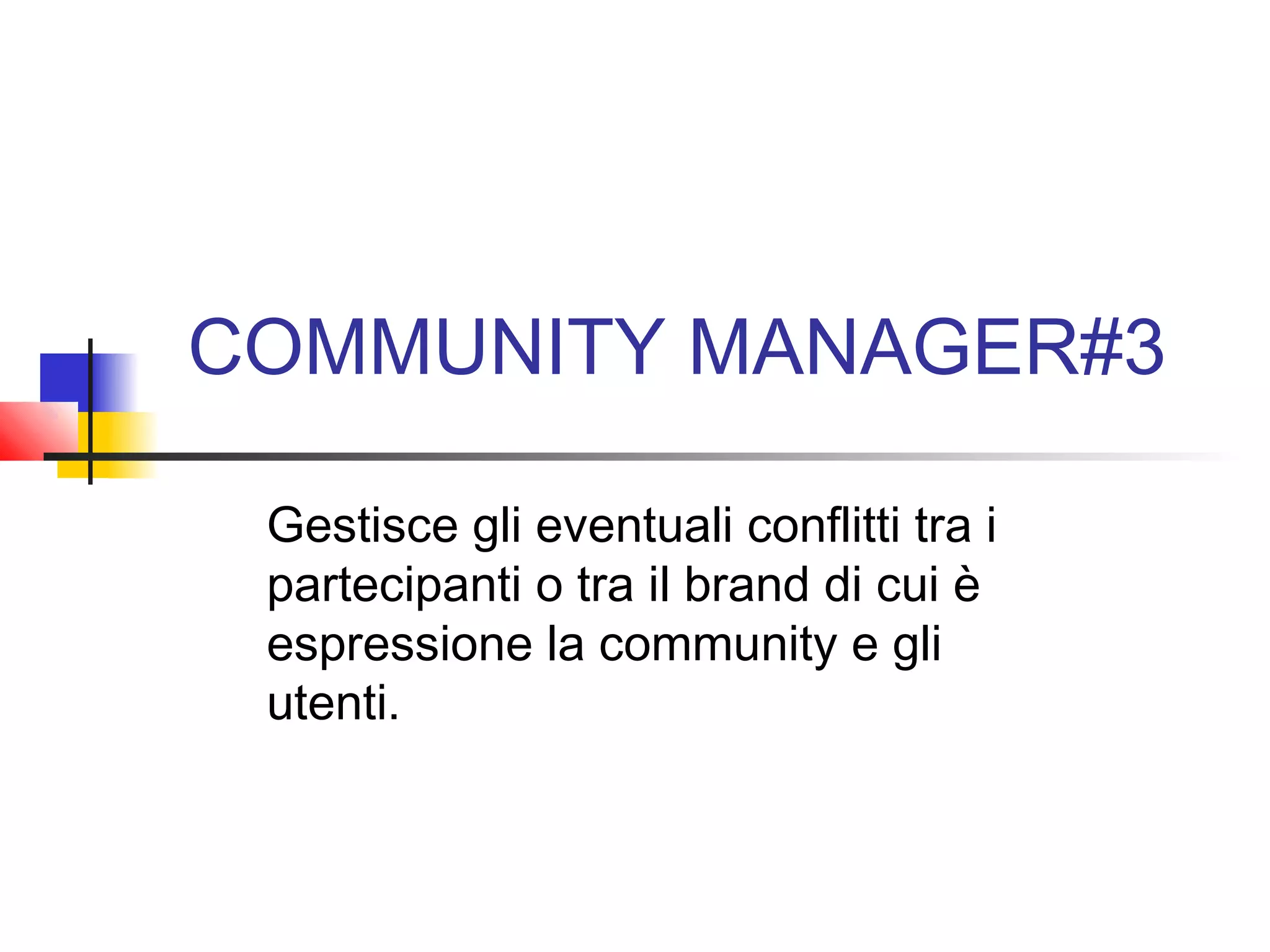 COMMUNITY MANAGER#3
Gestisce gli eventuali conflitti tra i
partecipanti o tra il brand di cui è
espressione la community e gli
utenti.
 