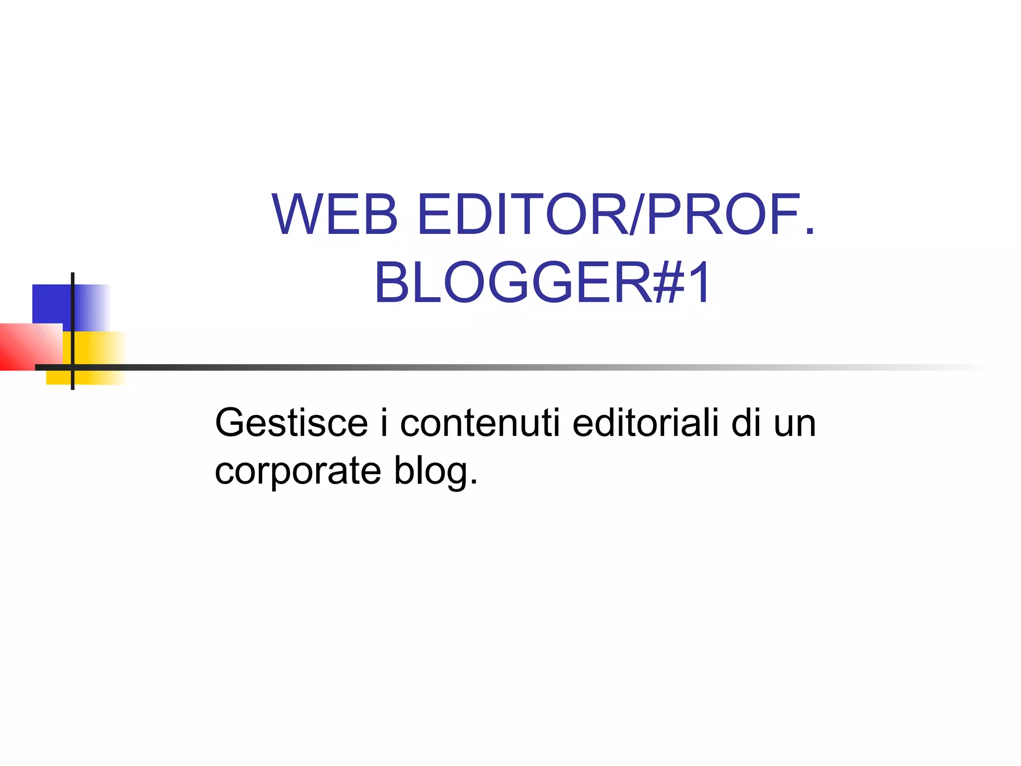 WEB EDITOR/PROF.
BLOGGER#1
Gestisce i contenuti editoriali di un
corporate blog.
 