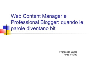 Web Content Manager e
Professional Blogger: quando le
parole diventano bit
Francesca Sanzo
Trento 1/12/10
 