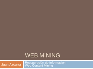 WEB MINING
Recuperación de Información
Web Content MiningJuan Azcurra
 