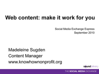 Web content: make it work for you Social Media Exchange Express September 2010 Madeleine Sugden Content Manager www.knowhownonprofit.org 