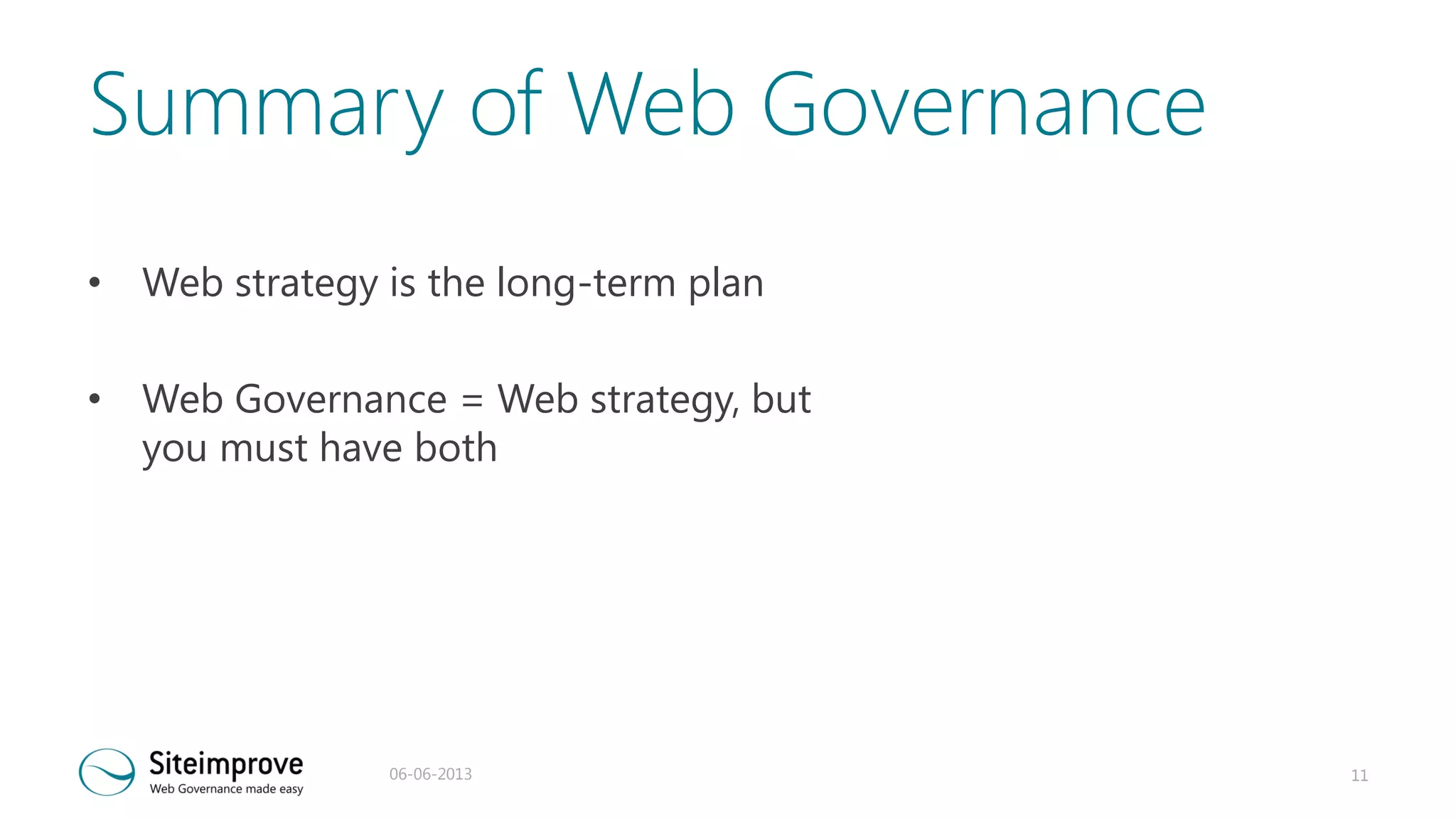 Summary of Web Governance
• Web strategy is the long-term plan

• Web Governance = Web strategy, but
you must have both

06-06-2013

11

 