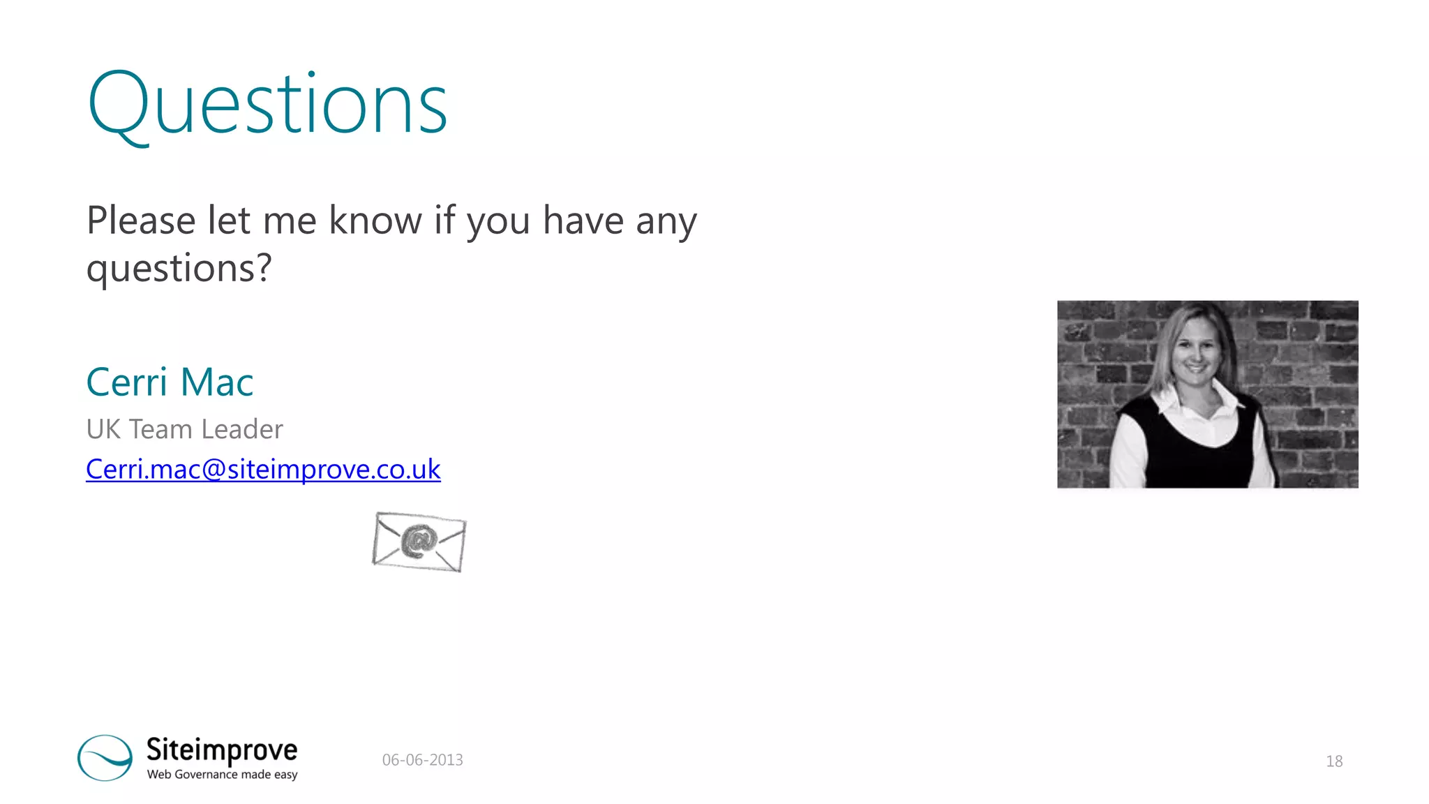 Questions
Please let me know if you have any
questions?

Cerri Mac
UK Team Leader
Cerri.mac@siteimprove.co.uk

06-06-2013

18

 