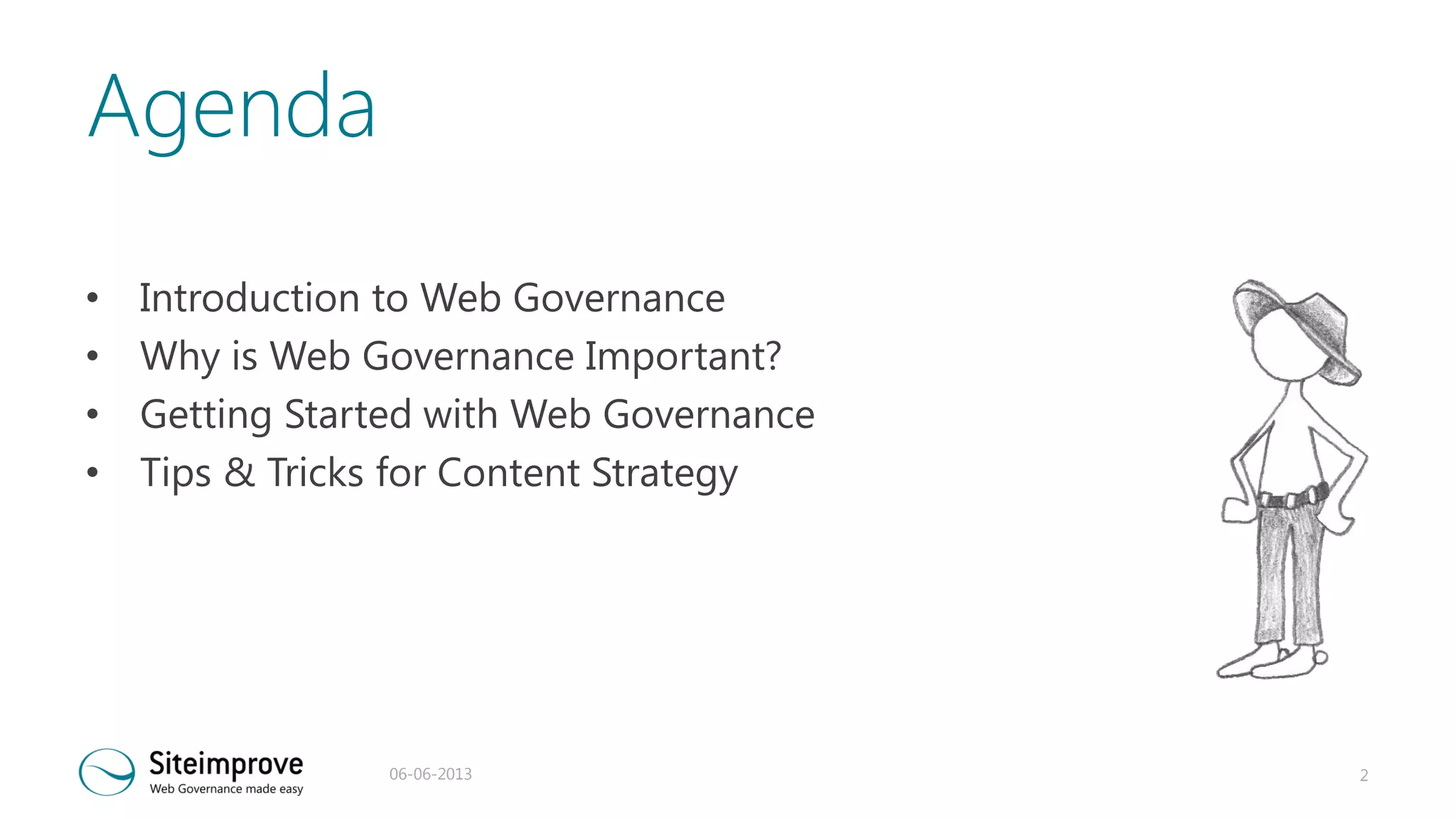 Agenda
•
•
•
•

Introduction to Web Governance
Why is Web Governance Important?
Getting Started with Web Governance
Tips & Tricks for Content Strategy

06-06-2013

2

 