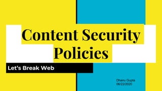Content Security
Policies
Let’s Break Web
Dhanu Gupta
06/22/2020
 