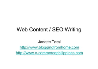 Web Content / SEO Writing

             Janette Toral
   http://www.bloggingfromhome.com
http://www.e-commercephilippines.com
 