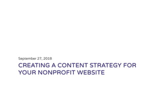 CREATING A CONTENT STRATEGY FOR
YOUR NONPROFIT WEBSITE
September 27, 2018
 