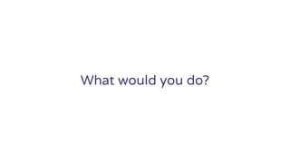 What would you do?
 