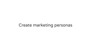 Create marketing personas
 