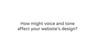 How might voice and tone
affect your website’s design?
 